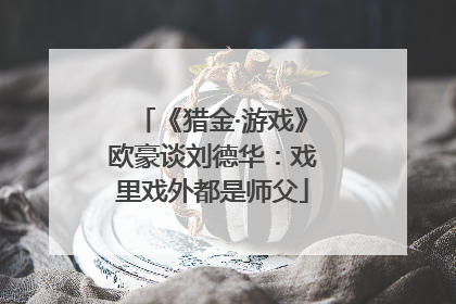 《猎金·游戏》欧豪谈刘德华：戏里戏外都是师父