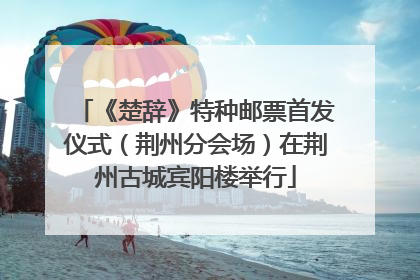 《楚辞》特种邮票首发仪式（荆州分会场）在荆州古城宾阳楼举行