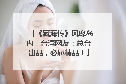 《藏海传》风靡岛内，台湾网友：总台出品，必属精品！