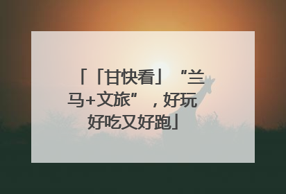 「甘快看」“兰马+文旅”，好玩好吃又好跑