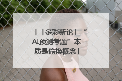 「多彩新论」“AI预测考题”本质是偷换概念