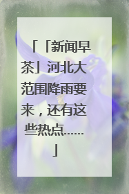 「新闻早茶」河北大范围降雨要来，还有这些热点……