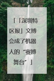 「深圳特区报」文博会成了机器人的“赛博舞台”