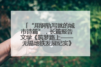 “用钢轨写就的城市诗篇”，长篇报告文学《筑梦路上——无锡地铁发展纪实》研讨会在南京举行