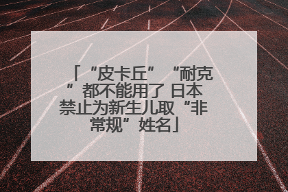 “皮卡丘”“耐克”都不能用了 日本禁止为新生儿取“非常规”姓名