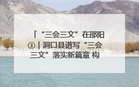 “三会三文”在邵阳③｜洞口县谱写“三会三文”落实新篇章 构建协同联动大格局