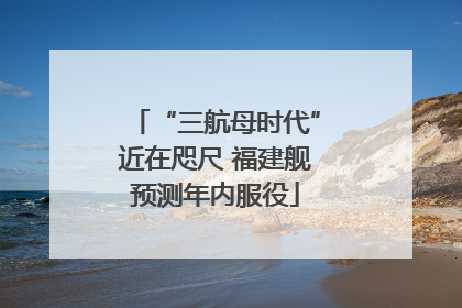 “三航母时代”近在咫尺 福建舰预测年内服役