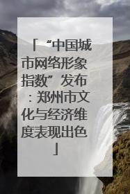 “中国城市网络形象指数”发布：郑州市文化与经济维度表现出色