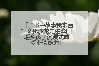 “书中故事我来画”文化沙龙走进隆回 瑶乡孩子沉浸式感受非遗魅力