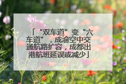 “双车道”变“六车道”，成渝空中交通航路扩容，成都出港航班延误或减少