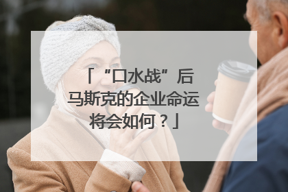 “口水战”后 马斯克的企业命运将会如何？