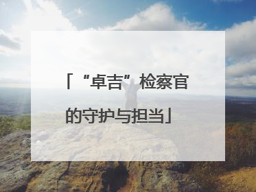 “卓吉”检察官的守护与担当