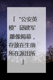 “公安英模”邱建军雕像揭幕，存放在生前所在派出所