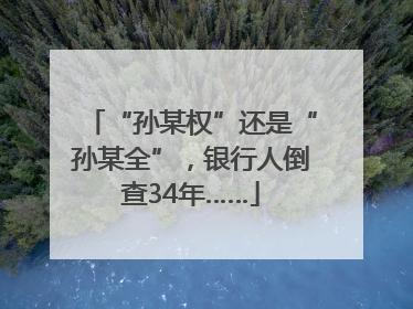 “孙某权”还是“孙某全”，银行人倒查34年……