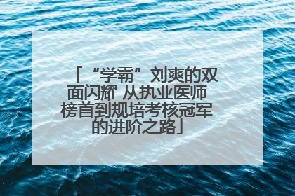 “学霸”刘爽的双面闪耀 从执业医师榜首到规培考核冠军的进阶之路