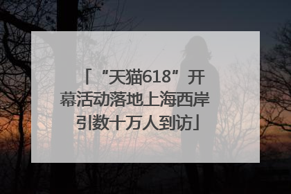 “天猫618”开幕活动落地上海西岸 引数十万人到访