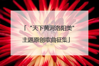 “天下黄河洛阳美”主题原创歌曲征集