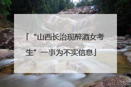 “山西长治现醉酒女考生”一事为不实信息