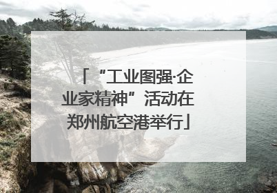 “工业图强·企业家精神”活动在郑州航空港举行