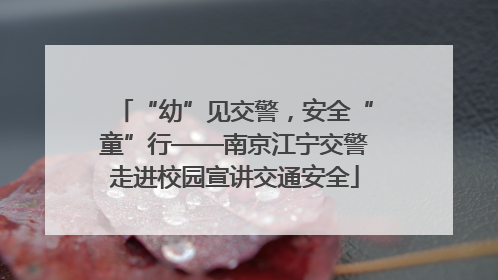 “幼”见交警，安全“童”行——南京江宁交警走进校园宣讲交通安全