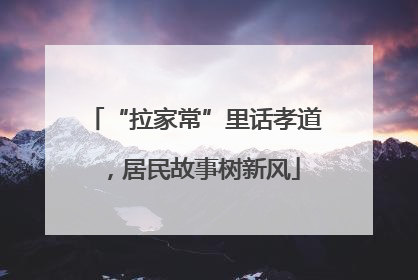“拉家常”里话孝道，居民故事树新风