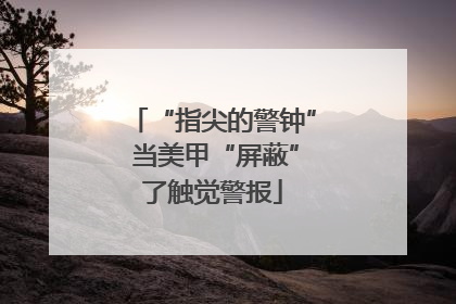 “指尖的警钟” 当美甲“屏蔽”了触觉警报
