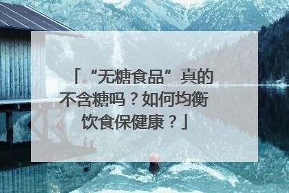 “无糖食品”真的不含糖吗？如何均衡饮食保健康？