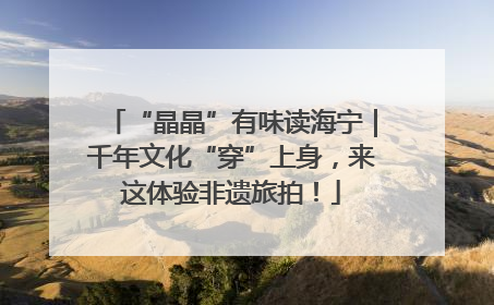 “晶晶”有味读海宁｜千年文化“穿”上身，来这体验非遗旅拍！