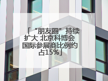 “朋友圈”持续扩大 北京科博会国际参展商比例约占15%
