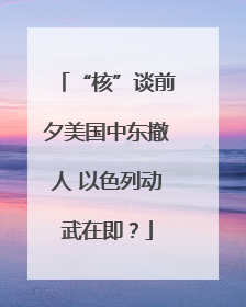 “核”谈前夕美国中东撤人 以色列动武在即？