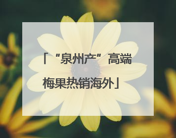 “泉州产”高端梅果热销海外