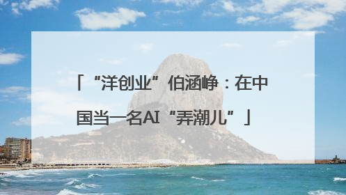“洋创业”伯涵峥：在中国当一名AI“弄潮儿”