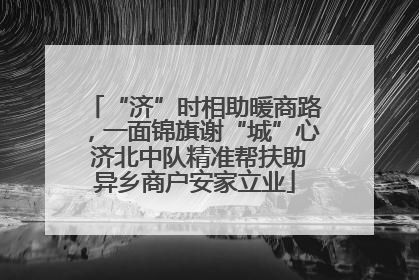 “济”时相助暖商路，一面锦旗谢“城”心 济北中队精准帮扶助异乡商户安家立业