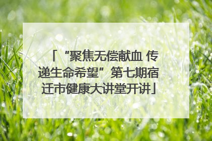“聚焦无偿献血 传递生命希望”第七期宿迁市健康大讲堂开讲