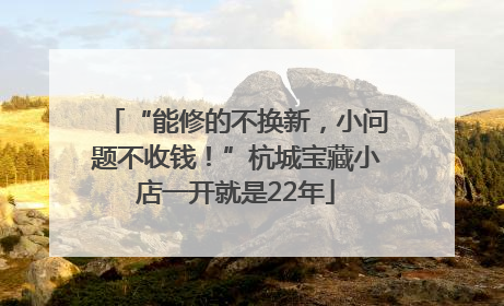 “能修的不换新，小问题不收钱！”杭城宝藏小店一开就是22年