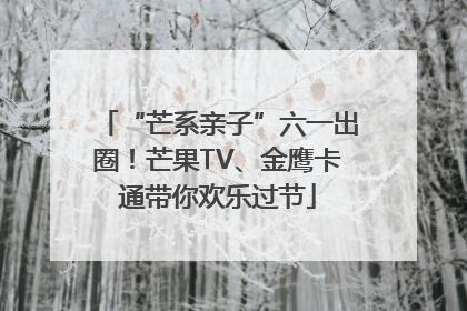 “芒系亲子”六一出圈！芒果TV、金鹰卡通带你欢乐过节