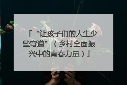 “让孩子们的人生少些弯道”（乡村全面振兴中的青春力量）