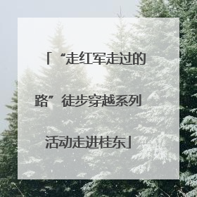 “走红军走过的路”徒步穿越系列活动走进桂东