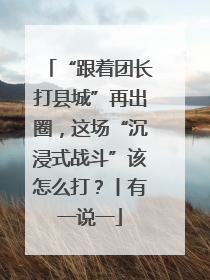 “跟着团长打县城”再出圈，这场“沉浸式战斗”该怎么打？丨有一说一