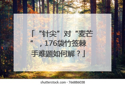 “针尖”对“麦芒”，176袋竹签棘手难题如何解？