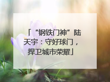 “钢铁门神”陆天宇：守好球门，捍卫城市荣耀