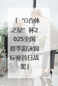 “﻿合体之星”杯2025全国夏季游泳锦标赛首日战罢