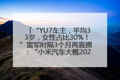 “YU7车主，平均33岁，女性占比30%！”雷军时隔3个月再直播：“小米汽车大概2027年考虑出口！”