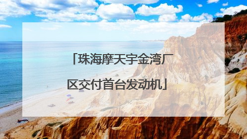 珠海摩天宇金湾厂区交付首台发动机