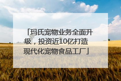 玛氏宠物业务全面升级，投资近10亿打造现代化宠物食品工厂
