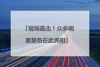 现场直击！众多明星装备在此亮相