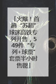 火爆！首趟“苏超”球迷高铁专列开售，549件“专列+球票”套票半小时售罄