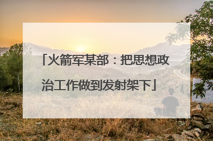 火箭军某部：把思想政治工作做到发射架下