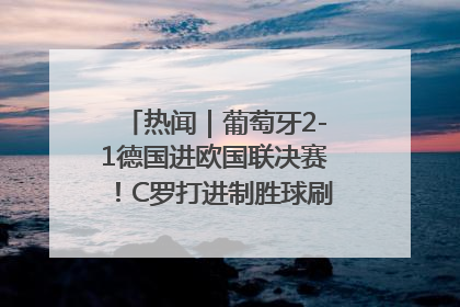 热闻｜葡萄牙2-1德国进欧国联决赛！C罗打进制胜球刷爆3大纪录！