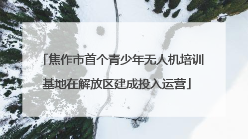 焦作市首个青少年无人机培训基地在解放区建成投入运营